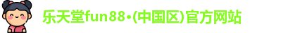 乐天堂fun88·(中国区)官方网站